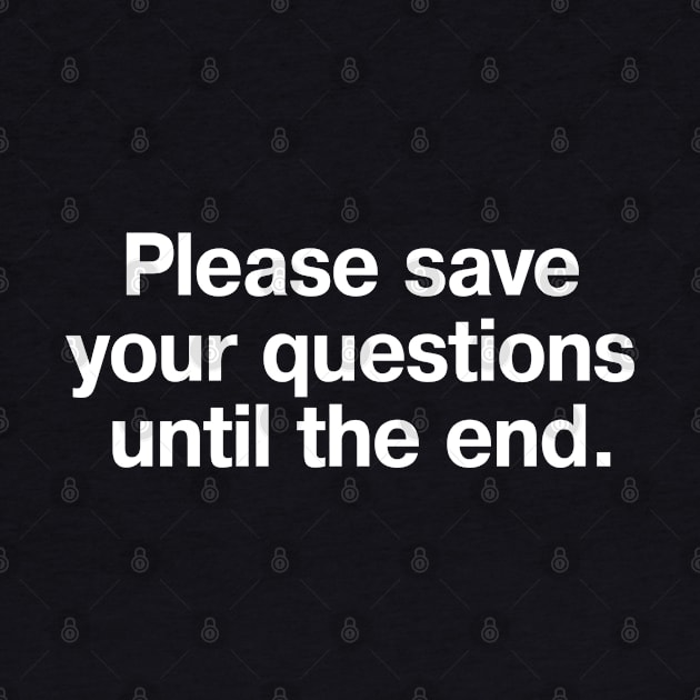 Please save your questions until the end. by TheBestWords